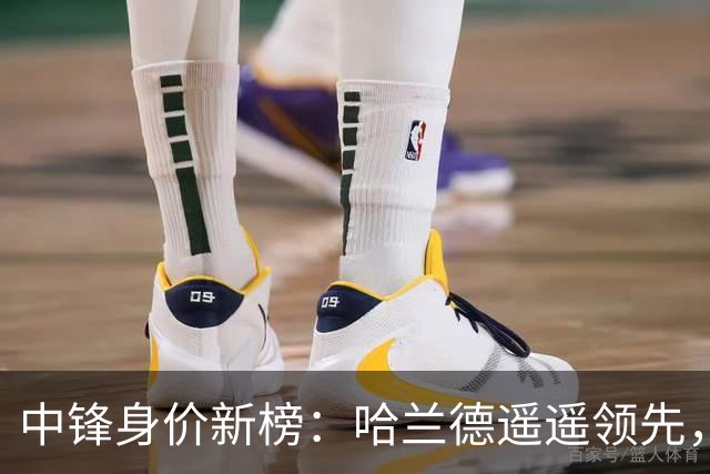 中锋身价新榜：哈兰德遥遥领先，姆巴佩紧随其后